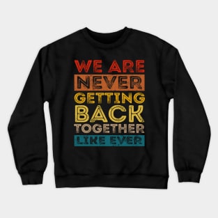 We Are Never Getting Back Together Like Ever For Men Women Crewneck Sweatshirt